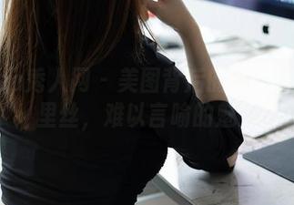 Xiuren秀人网 – 美图背后的徐cake和裤里丝，难以言喻的魅力