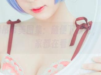 雯粥粥吊带美图集：随便下载吧，反正大家都在看